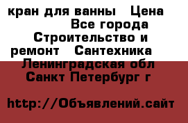 кран для ванны › Цена ­ 4 000 - Все города Строительство и ремонт » Сантехника   . Ленинградская обл.,Санкт-Петербург г.